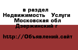  в раздел : Недвижимость » Услуги . Московская обл.,Дзержинский г.